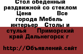 Стол обеденный раздвижной со стеклом › Цена ­ 20 000 - Все города Мебель, интерьер » Столы и стулья   . Приморский край,Дальнегорск г.